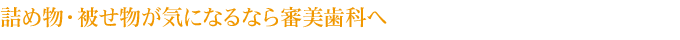 詰め物・被せ物が気になるなら審美歯科へ