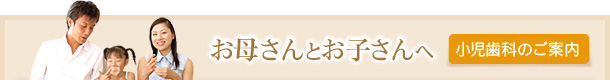 お母さんとお子さんへ小児歯科の案内