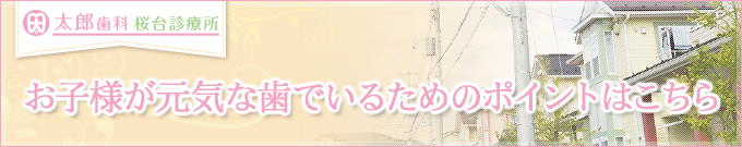 お子様が元気な歯でいるためのポイントはこちら