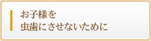 お子様を虫歯にさせないために