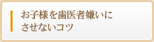 お子様を歯医者嫌いにさせないコツ