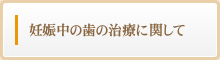 妊娠中の歯の治療に関して