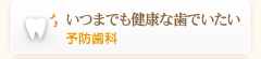 いつまでも健康な歯でいたい予防歯科