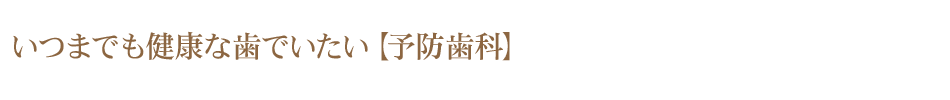 いつまでも健康な歯でいたい【予防歯科】