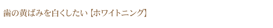 歯の黄ばみを白くしたい【ホワイトニング】